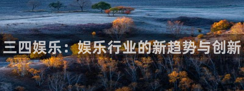 彩神凯捷平台：三四娱乐：娱乐行业的新趋势与创新