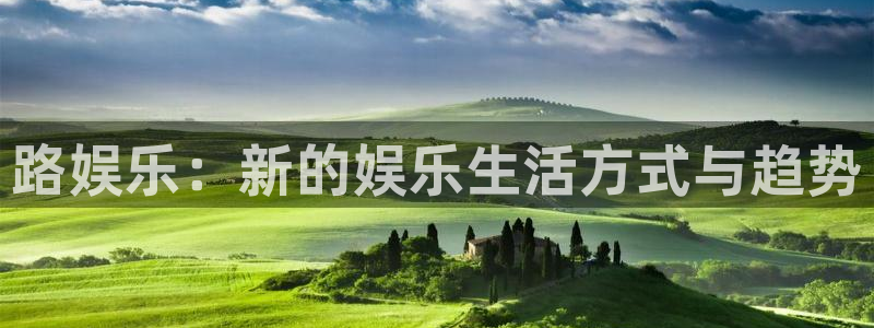 彩神平台注册入口：路娱乐：新的娱乐生活方式与趋势