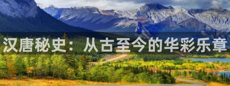 彩神体育凯捷平台代理：汉唐秘史：从古至今的华彩乐章