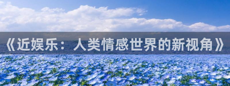 彩神体育热门赛事有哪些：《近娱乐：人类情感世界的新视角》