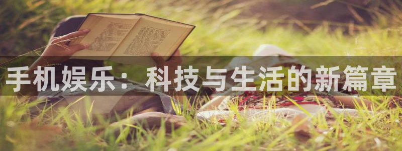 彩神体育3在线注册：手机娱乐：科技与生活的新篇章