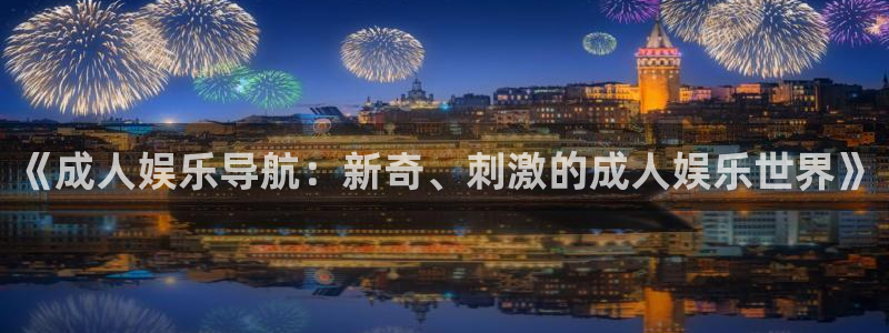 彩神平台招商：《成人娱乐导航：新奇、刺激的成人娱乐世界》