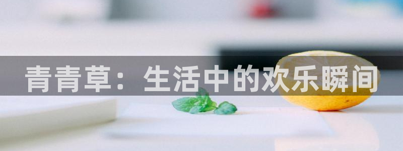彩神体育3在线注册：青青草：生活中的欢乐瞬间