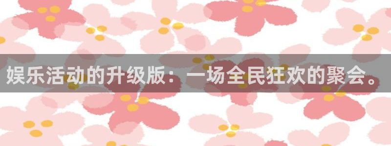 彩神体育网页版入口：娱乐活动的升级版：一场全民狂欢的聚会。