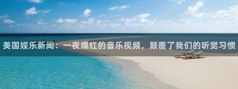 彩神3登录：美国娱乐新闻：一夜爆红的音乐视频，颠覆了我们的听觉习惯