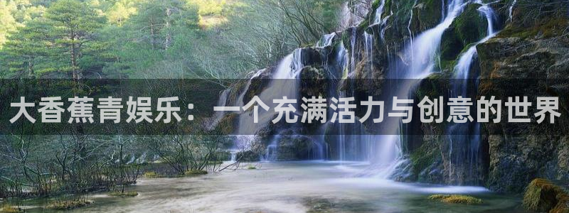 彩神凯捷平台：大香蕉青娱乐：一个充满活力与创意的世界
