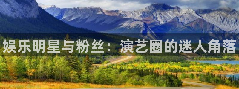 彩神平台注册：娱乐明星与粉丝：演艺圈的迷人角落