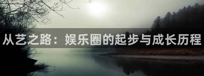 彩神体育老板是谁：从艺之路：娱乐圈的起步与成长历程