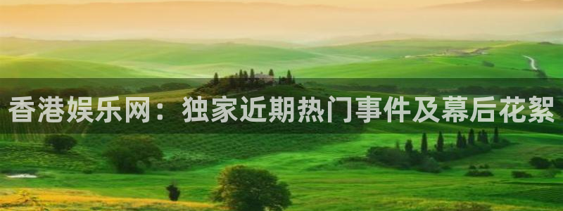 彩神体育2：香港娱乐网：独家近期热门事件及幕后花絮