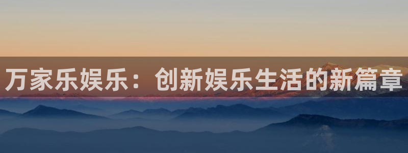 彩神体育官网登录：万家乐娱乐：创新娱乐生活的新篇章