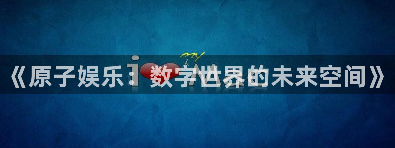 彩神体育2官网入口：《原子娱乐：数字世界的未来空间》