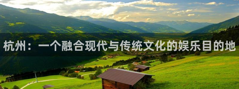 彩神f平台注册：杭州：一个融合现代与传统文化的娱乐目的地