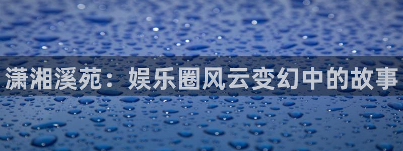 彩神平台开户链接：潇湘溪苑：娱乐圈风云变幻中的故事