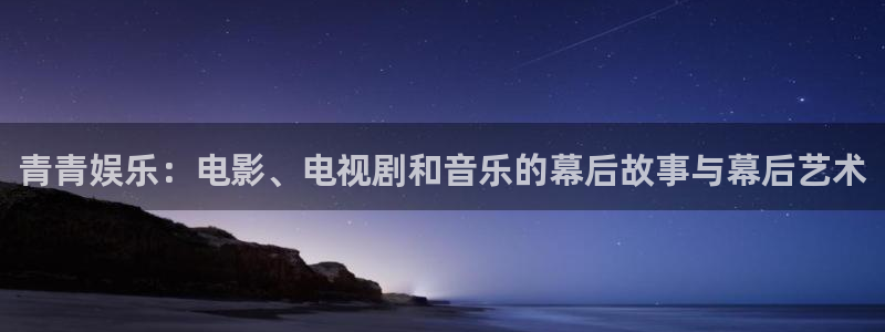 彩神体育和杏耀是哪个公司的：青青娱乐：电影、电视剧和音乐的幕后故事与幕后艺术