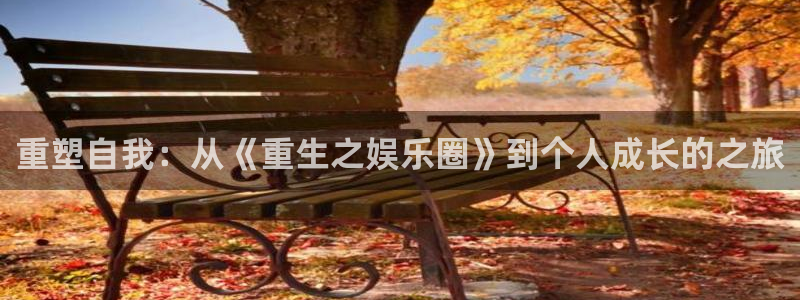 彩神体育论坛：重塑自我：从《重生之娱乐圈》到个人成长的之旅