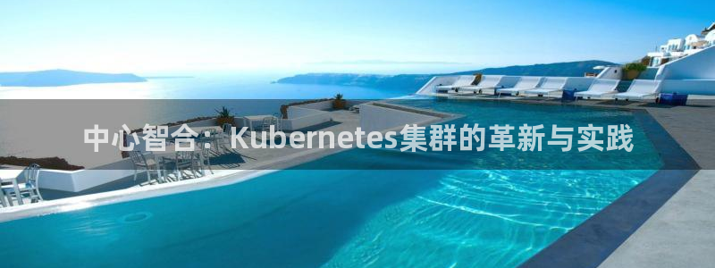 彩神电子有限公司：中心智合：Kubernetes集群的革新与实践