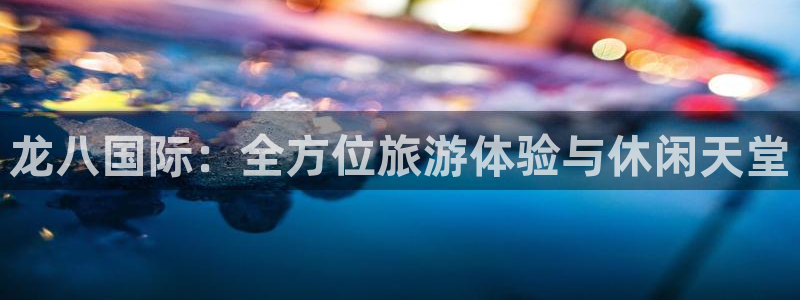 彩神包怎么样：龙八国际：全方位旅游体验与休闲天堂