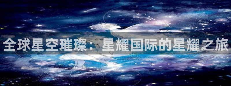 福建彩神机电股份公司：全球星空璀璨：星耀国际的星耀之旅