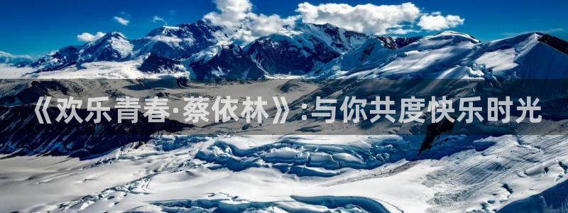 彩神平台注册入口：《欢乐青春·蔡依林》:与你共度快乐时光