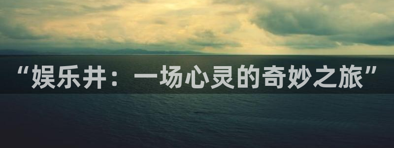 彩神体育游戏：“娱乐井：一场心灵的奇妙之旅”